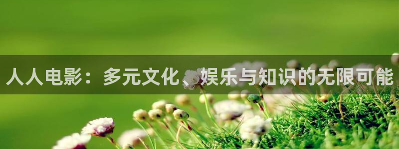 花儿与少年第五季金牌影院：人人电影：多元文化、娱乐与知识的无限可能