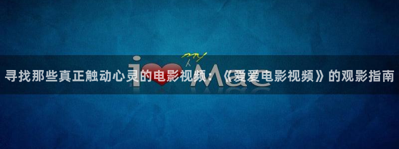 金牌影视官方正版入口：寻找那些真正触动心灵的电影视频：《爱爱电影视频》的观影指南