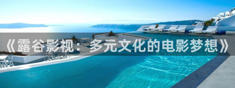 我是刑警金牌影院在线观看：《露谷影视：多元文化的电影梦想》